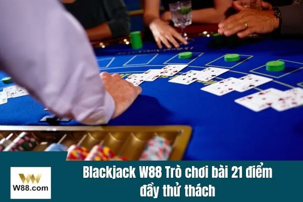 Blackjack W88 Trò chơi bài 21 điểm đầy thử thách