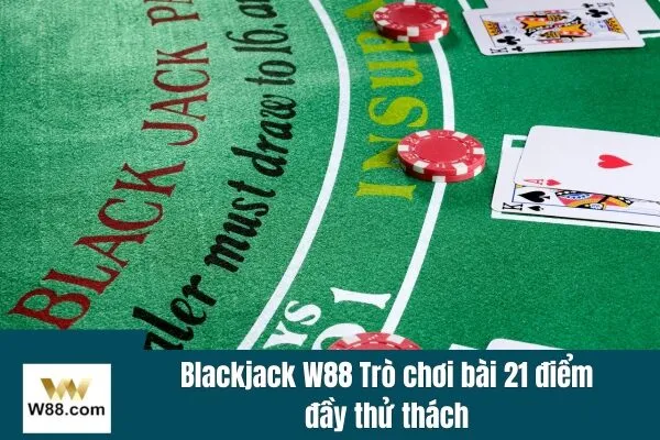 Blackjack W88 Trò chơi bài 21 điểm đầy thử thách