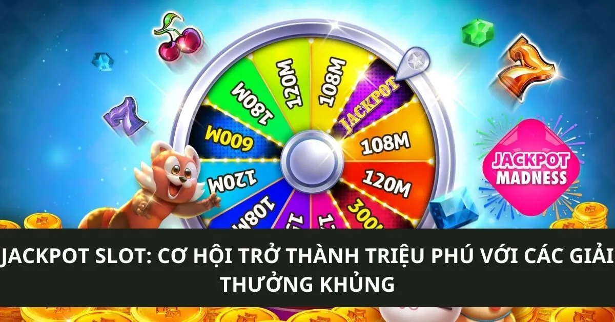 Jackpot slot: Cơ hội trở thành triệu phú với các giải thưởng khủng