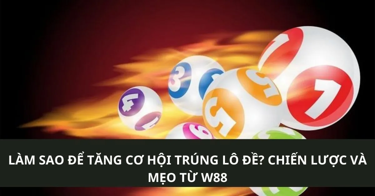 Làm sao để tăng cơ hội trúng lô đề? Chiến lược và mẹo từ W88